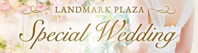 LANDMARK PLAZA SPECIAL WEDDING ふたりで探す、幸せウエディング