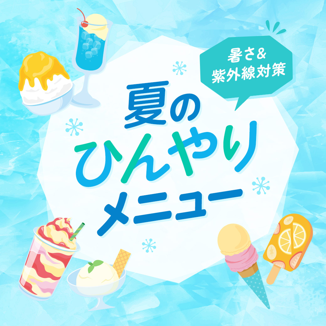 暑さ＆紫外線対策・夏のひんやりメニュー