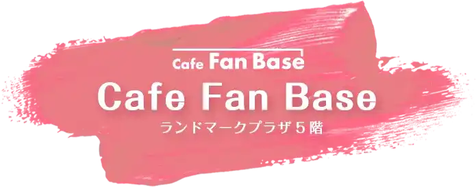 Cafe Fan Base / ランドマークプラザ５階