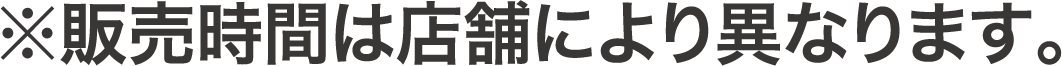 ※販売時間は店舗により異なります。